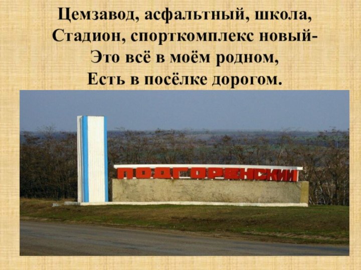 Цемзавод, асфальтный, школа,Стадион, спорткомплекс новый-Это всё в моём родном,Есть в посёлке дорогом.