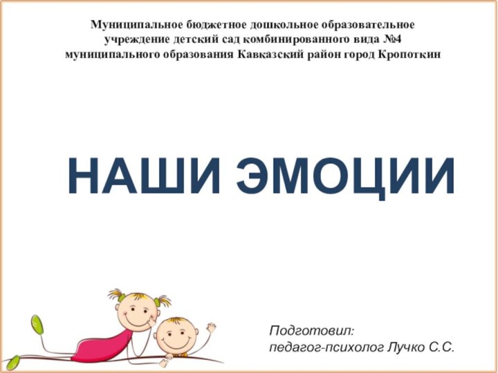 Подготовил: педагог-психолог Лучко С.С.Наши эмоцииМуниципальное бюджетное дошкольное образовательное учреждение детский сад комбинированного