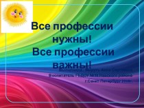 Презентация Все профессии нужны! Все профессии важны! презентация к уроку по окружающему миру (старшая группа)