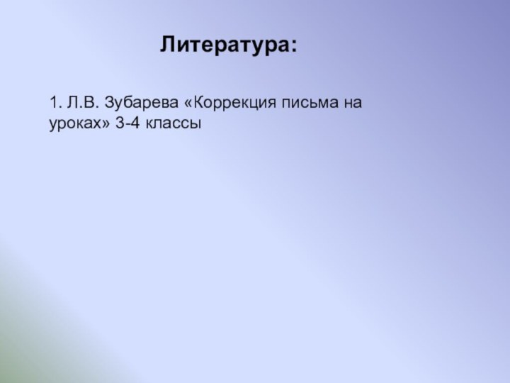 Литература:1. Л.В. Зубарева «Коррекция письма на уроках» 3-4 классы