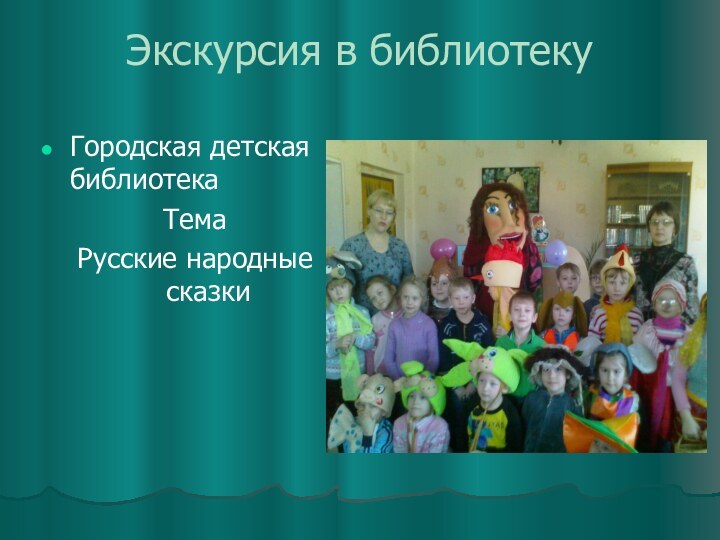 Экскурсия в библиотекуГородская детская библиотекаТема Русские народные сказки