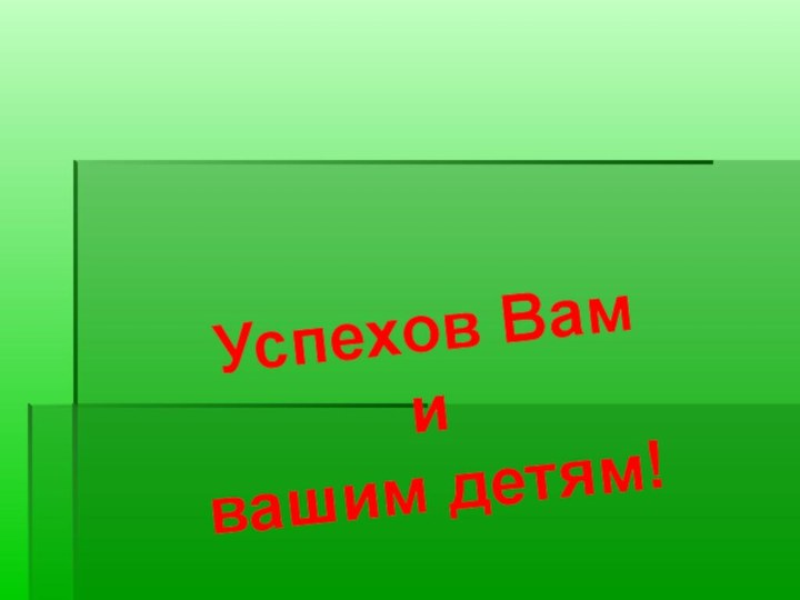 Успехов Вам и вашим детям!