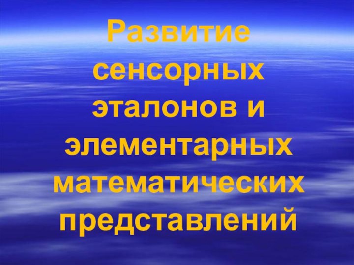 Развитие сенсорных эталонов и элементарных математических представлений