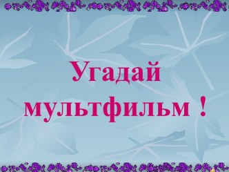 Презентация Угадай мульфильм презентация к уроку по окружающему миру (средняя группа)