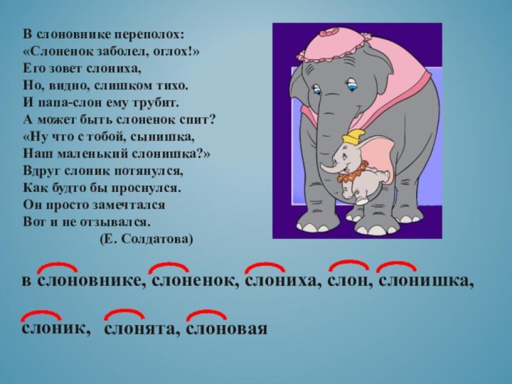 В слоновнике переполох:«Слоненок заболел, оглох!»Его зовет слониха,Но, видно, слишком тихо.И папа-слон ему