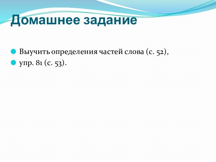 Домашнее задание Выучить определения частей слова (с. 52), упр. 81 (с. 53).