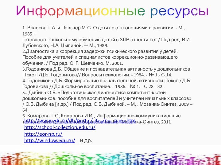 Информационные ресурсы1. Власова Т.А. и Певзнер М.С. О детях с отклонениями в