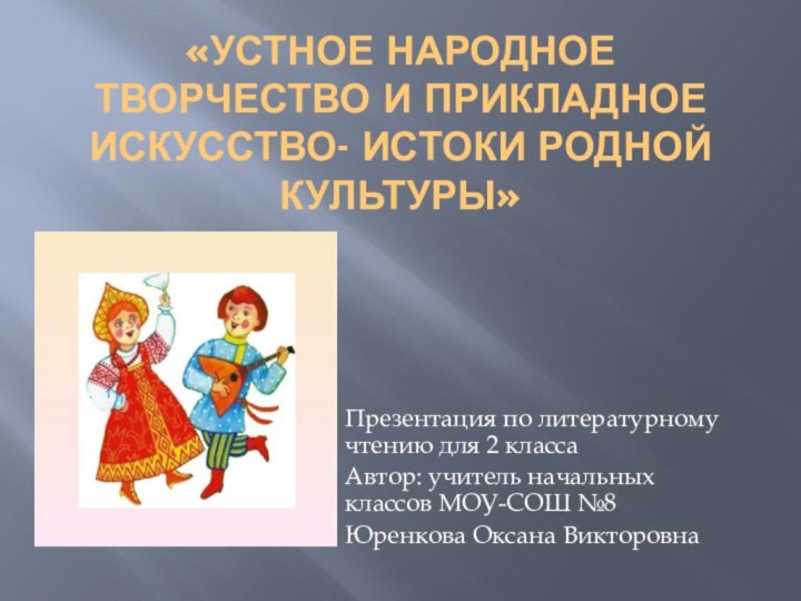 «Устное народное творчество и прикладное искусство- истоки родной культуры»Презентация по литературному чтению