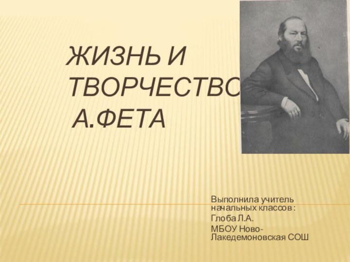 Жизнь и творчество  А.ФетаВыполнила учитель начальных классов :Глоба Л.А.МБОУ Ново- Лакедемоновская СОШ