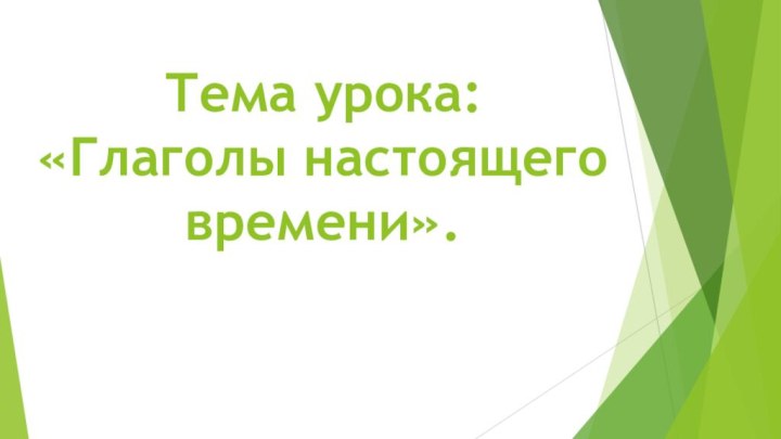 Тема урока:  «Глаголы настоящего времени».