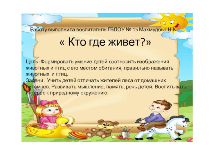 « Кто где живет?»Работу выполнила воспитатель ГБДОУ № 15 Махмудова Н.К.Цель: Формировать