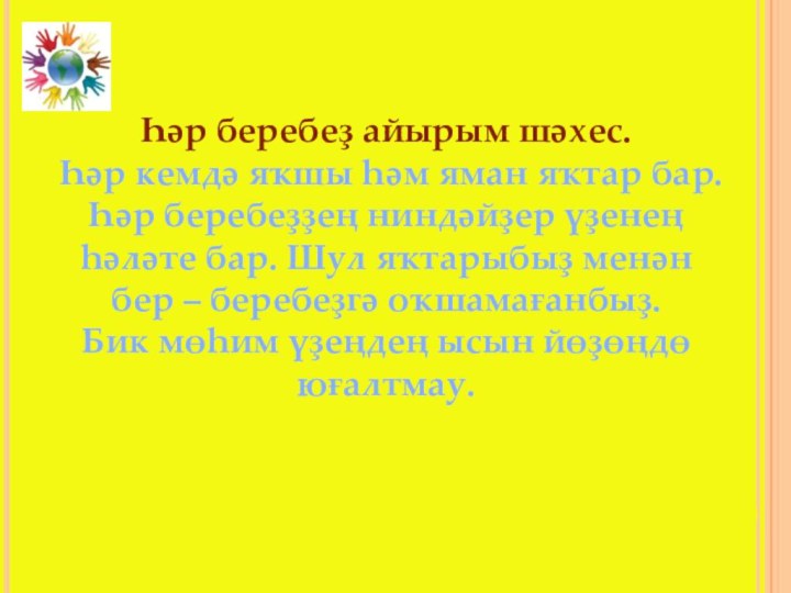 Һәр беребеҙ айырым шәхес. Һәр кемдә яҡшы һәм яман яҡтар бар.Һәр беребеҙҙең