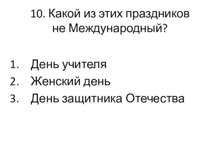 10. Какой из этих праздников  не Международный?День учителяЖенский деньДень защитника Отечества