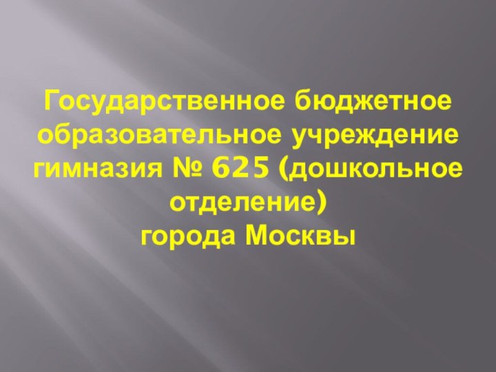 Государственное бюджетное образовательное учреждение гимназия № 625 (дошкольное отделение) города Москвы