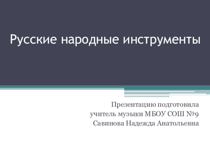 Русские народные инструментыПрезентацию подготовила учитель музыки МБОУ СОШ №9Савинова Надежда Анатольевна