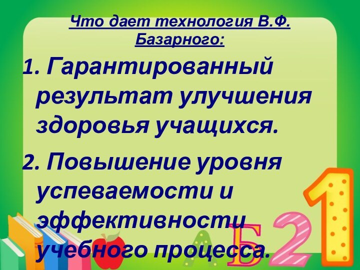 Что дает технология В.Ф.Базарного:1. Гарантированный результат улучшения здоровья учащихся.2. Повышение уровня успеваемости