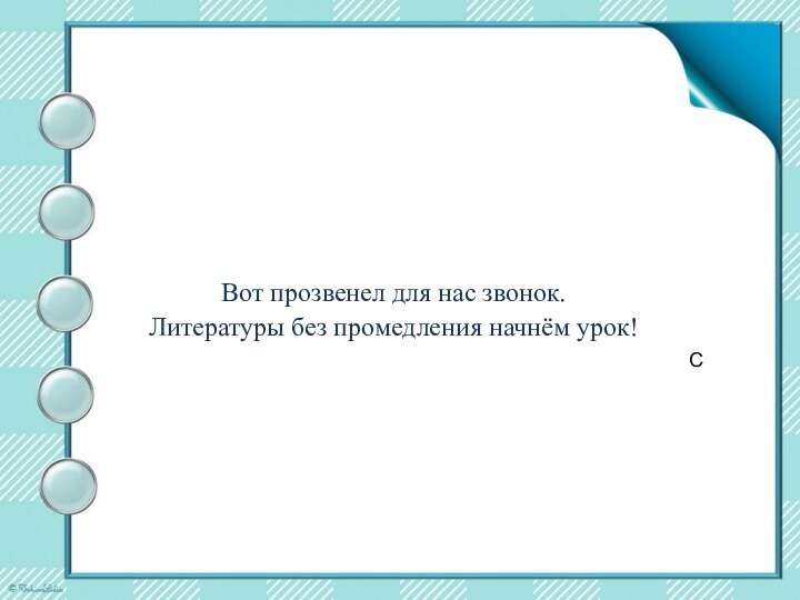 СВот прозвенел для нас звонок. Литературы без промедления начнём урок!