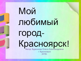 презентация Мой любимый Красноярск и конспект НОД презентация к уроку по окружающему миру (младшая, средняя, старшая, подготовительная группа) Конспект НОД в подготовительной группе с использованием ИКТ Мой любимый город Красноярск!