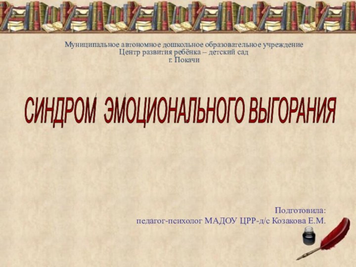 Подготовила: педагог-психолог МАДОУ ЦРР-д/с Козакова Е.М.СИНДРОМ ЭМОЦИОНАЛЬНОГО ВЫГОРАНИЯ Муниципальное автономное дошкольное образовательное