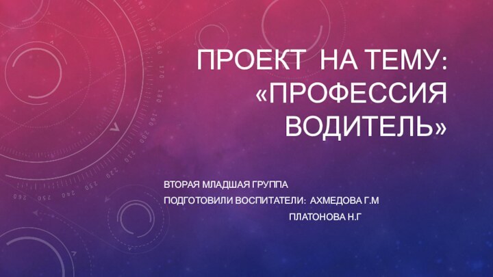 Проект на тему: «Профессия водитель» Вторая младшая группаПодготовили воспитатели: Ахмедова Г.М