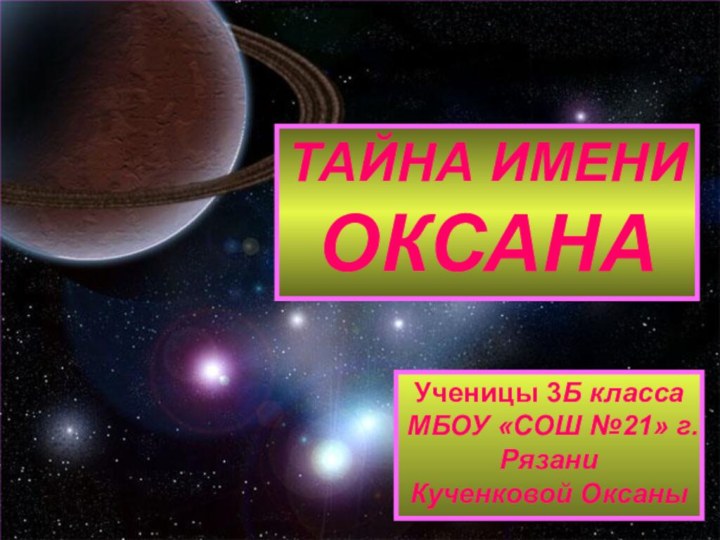 ТАЙНА ИМЕНИОКСАНАУченицы 3Б классаМБОУ «СОШ №21» г. РязаниКученковой Оксаны