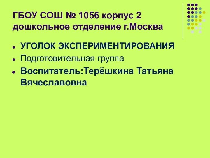 УГОЛОК ЭКСПЕРИМЕНТИРОВАНИЯПодготовительная группаВоспитатель:Терёшкина Татьяна  Вячеславовна