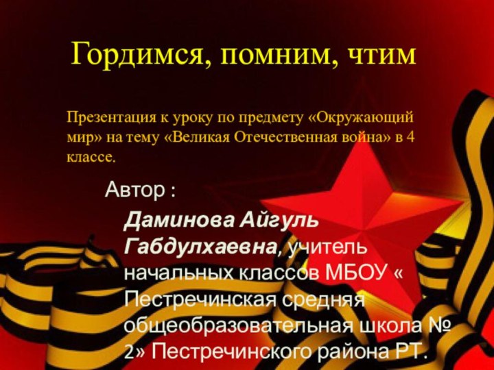 Гордимся, помним, чтим Автор :  Даминова Айгуль Габдулхаевна, учитель начальных классов