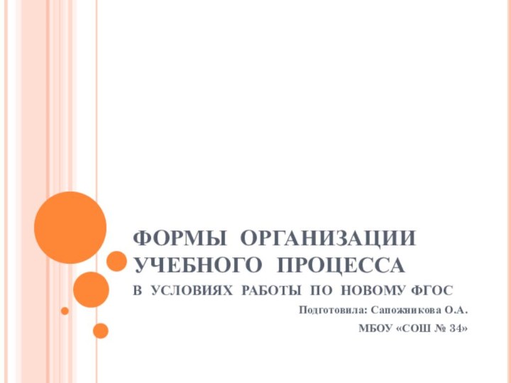 ФОРМЫ ОРГАНИЗАЦИИ УЧЕБНОГО ПРОЦЕССА В УСЛОВИЯХ РАБОТЫ ПО НОВОМУ ФГОСПодготовила: Сапожникова О.А.МБОУ «СОШ № 34»