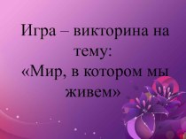 Презентация к игре-викторине Мир, в котором мы живем презентация к уроку (подготовительная группа)