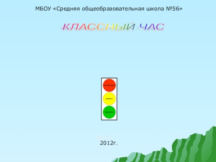 КЛАССНЫЙ ЧАС 2012г.2012г.МБОУ «Средняя общеобразовательная школа №56»