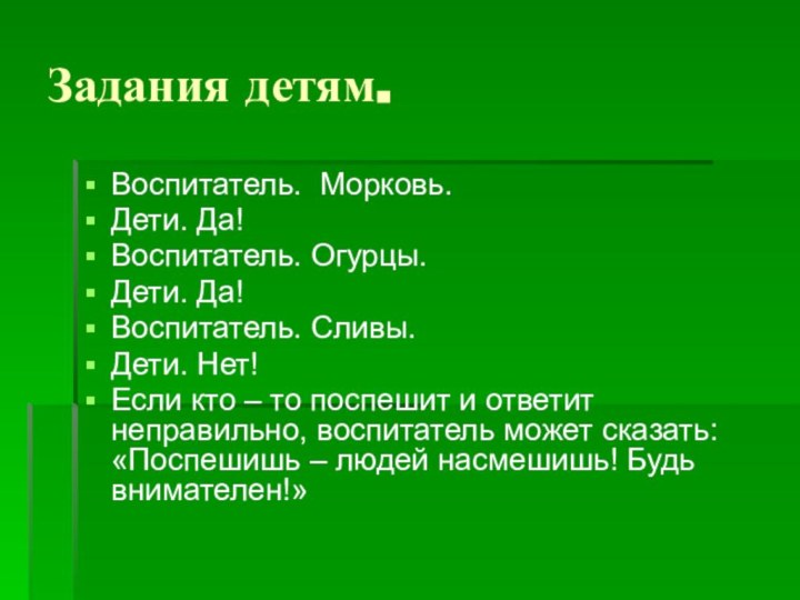 Задания детям.Воспитатель. Морковь.Дети. Да!Воспитатель. Огурцы.Дети. Да!Воспитатель. Сливы.Дети. Нет!Если кто – то поспешит