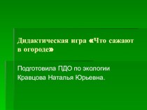 Дидактическая игра Что сажают в огороде презентация к занятию по окружающему миру (младшая группа)