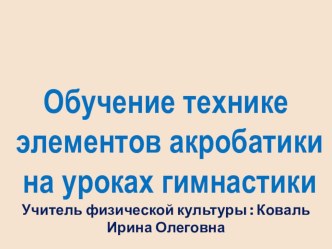 Обучение техники элементов акробатики на уроках физической культуры презентация к уроку по физкультуре (3 класс)