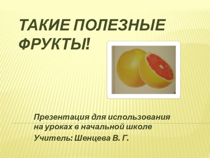 Такие полезные фрукты!Презентация для использования на уроках в начальной школеУчитель: Шенцева В. Г.