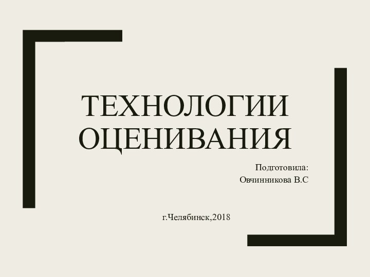 Технологии оцениванияПодготовила: Овчинникова В.Сг.Челябинск,2018