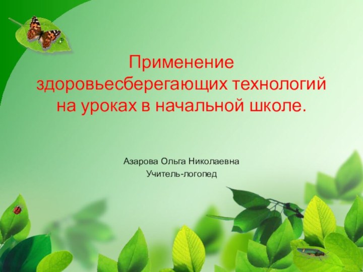 Применение здоровьесберегающих технологий на уроках в начальной школе.Азарова Ольга НиколаевнаУчитель-логопед