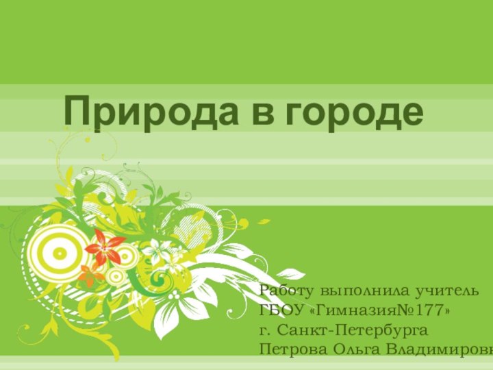 Природа в городеРаботу выполнила учитель ГБОУ «Гимназия№177»г. Санкт-ПетербургаПетрова Ольга Владимировна