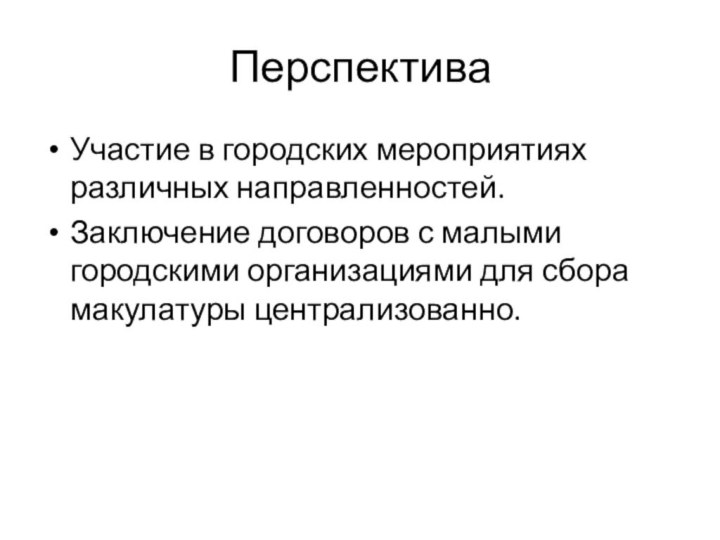 ПерспективаУчастие в городских мероприятиях различных направленностей.Заключение договоров с малыми городскими организациями для сбора макулатуры централизованно.