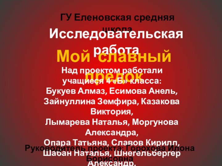 ГУ Еленовская средняя школаИсследовательская работаМой славный предокНад проектом работалиучащиеся 4 «Б» класса:Букуев