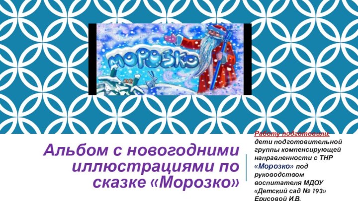 Альбом с новогодними иллюстрациями по сказке «Морозко»Работу подготовили: дети подготовительной группы компенсирующей