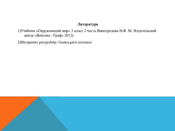 Литература1)Учебник «Окружающий мир» 3 класс 2 часть Виноградова Н.Ф. М. Издательский центр