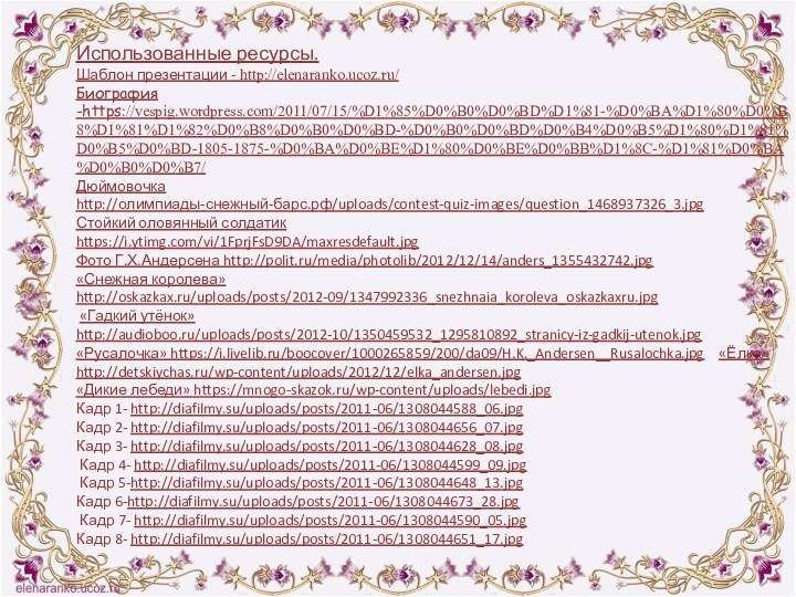 Использованные ресурсы.Шаблон презентации - http://elenaranko.ucoz.ru/ Биография -https://vespig.wordpress.com/2011/07/15/%D1%85%D0%B0%D0%BD%D1%81-%D0%BA%D1%80%D0%B8%D1%81%D1%82%D0%B8%D0%B0%D0%BD-%D0%B0%D0%BD%D0%B4%D0%B5%D1%80%D1%81%D0%B5%D0%BD-1805-1875-%D0%BA%D0%BE%D1%80%D0%BE%D0%BB%D1%8C-%D1%81%D0%BA%D0%B0%D0%B7/Дюймовочкаhttp://олимпиады-снежный-барс.рф/uploads/contest-quiz-images/question_1468937326_3.jpg