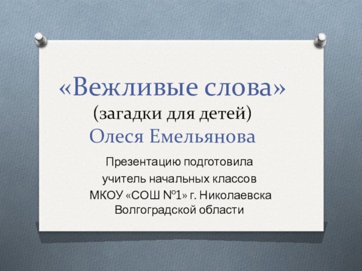 «Вежливые слова» (загадки для детей) Олеся ЕмельяноваПрезентацию подготовилаучитель начальных классов МКОУ «СОШ