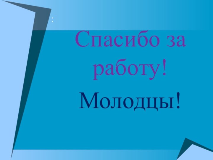 :Спасибо за работу!Молодцы!