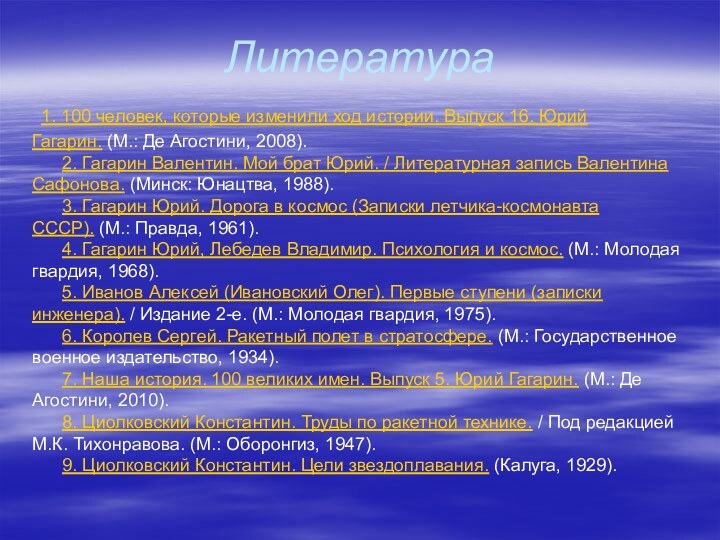 Литература 1. 100 человек, которые изменили ход истории. Выпуск 16. Юрий Гагарин. (М.: Де