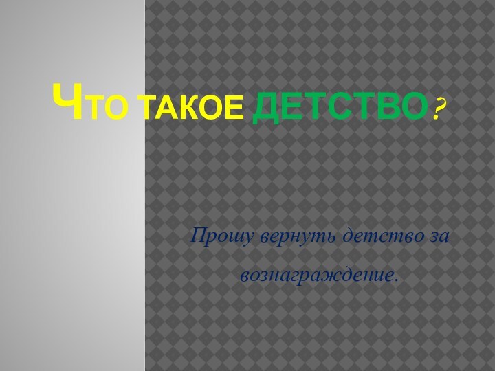 Что такое детство?Прошу вернуть детство за вознаграждение.