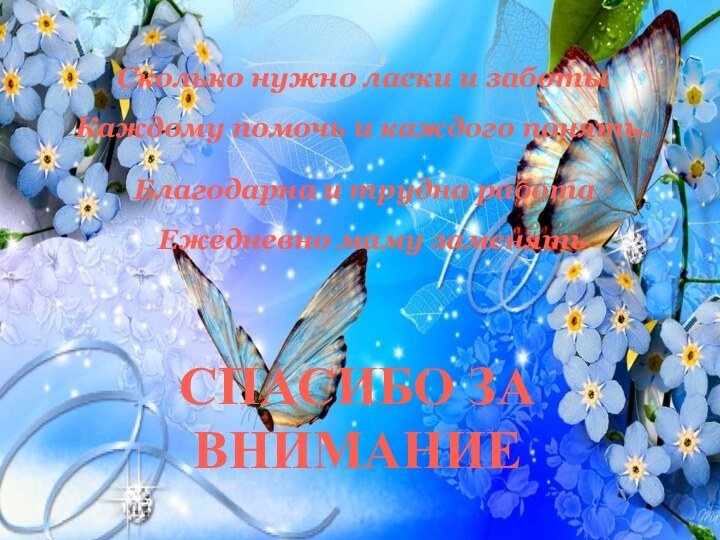 СПАСИБО ЗА ВНИМАНИЕСколько нужно ласки и заботыКаждому помочь и каждого понять.Благодарна и