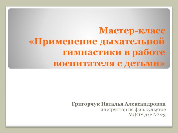 Мастер-класс  «Применение дыхательной гимнастики в работе воспитателя с детьми»  Григорчук