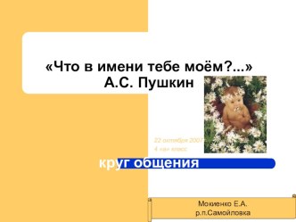 Презентация для классного часаЧто в имени тебе моём?(круг общения) классный час (2 класс) по теме