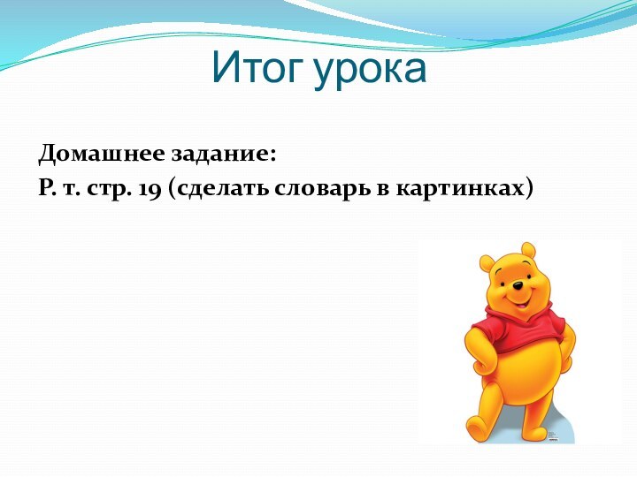 Итог урокаДомашнее задание: Р. т. стр. 19 (сделать словарь в картинках)